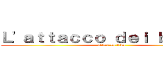 Ｌ'ａｔｔａｃｃｏ ｄｅｉ ｂｉｄｏｎｉ (attack on titan)