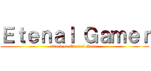 Ｅｔｅｎａｌ Ｇａｍｅｒ (attack on Eternal Gamer)