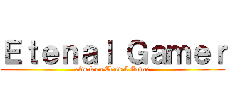 Ｅｔｅｎａｌ Ｇａｍｅｒ (attack on Eternal Gamer)