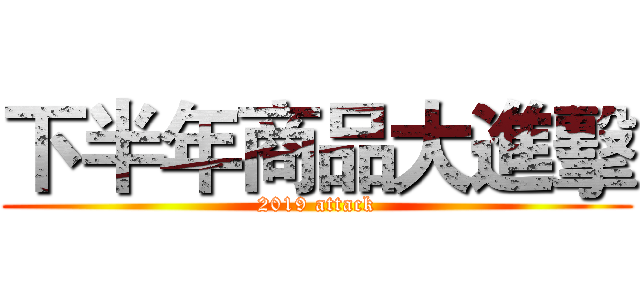 下半年商品大進擊 (2019 attack)