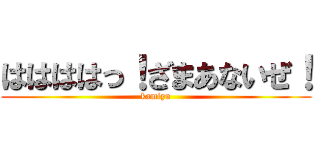 ははははっ！ざまあないぜ！ (kamiyu)