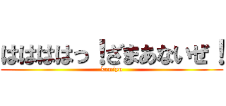 ははははっ！ざまあないぜ！ (kamiyu)