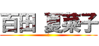 百田 夏菜子 (あ)