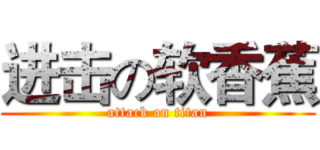 进击の软香蕉 (attack on titan)