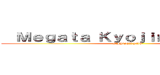   Ｍｅｇａｔａ Ｋｙｏｊｉｎ Ｋｕｃｈｉｋｕ (MISTERSAO)