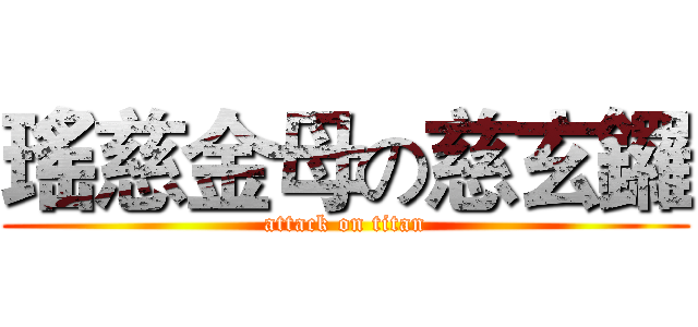 瑤慈金母の慈玄鑼 (attack on titan)