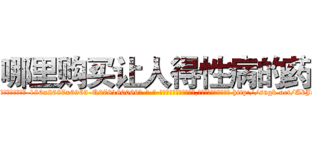 哪里购买让人得性病的药 (哪里购买让人得性病的药【电-186x2687x6963-Q278180069元-吉-药-业】我们做的是长期生意,靠的是老客户长期支持 http://sngk.net/AkJ51Y
)