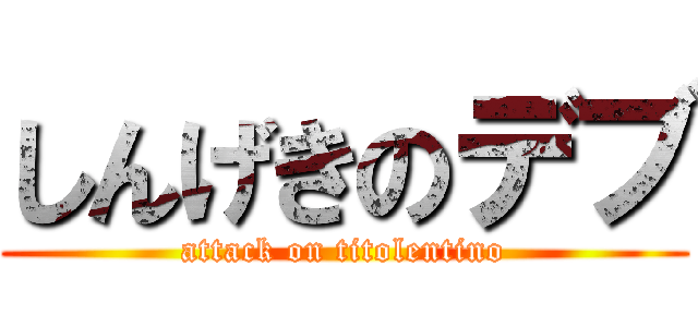 しんげきのデブ (attack on titolentino)