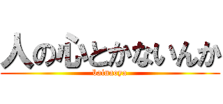 人の心とかないんか (bainaoya)