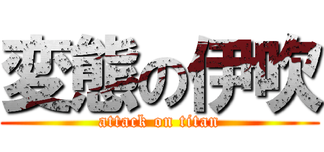 変態の伊吹 (attack on titan)