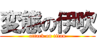 変態の伊吹 (attack on titan)