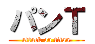 パンＴ (attack on titan)