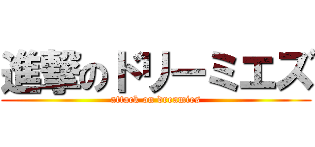 進撃のドリーミエズ (attack on dreamies)