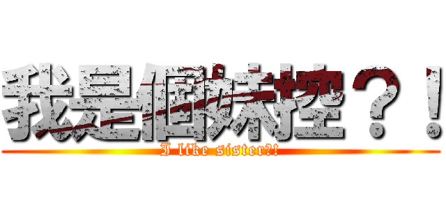 我是個妹控？！ (I like sister?!)