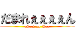 だまれぇぇぇぇん (attack on titan)