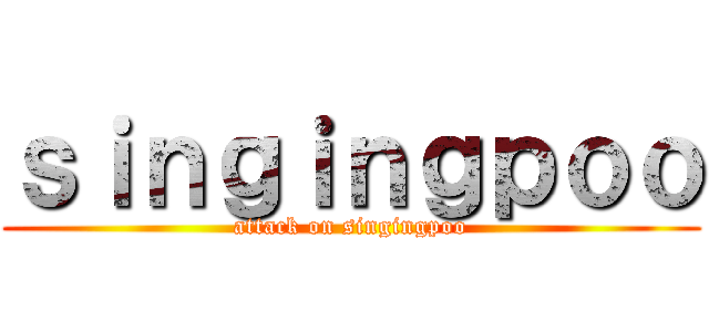 ｓｉｎｇｉｎｇｐｏｏ (attack on singingpoo)