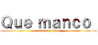 Ｑｕｅ ｍａｎｃｏ  (attack on titan)
