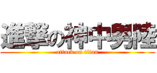 進撃の神中男陸 (attack on titan)
