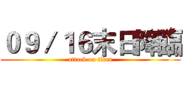０９／１６末日降臨 (attack on titan)