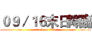 ０９／１６末日降臨 (attack on titan)