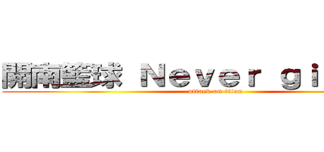 開南籃球 Ｎｅｖｅｒ ｇｉｖｅ ｕｐ (attack on titan)