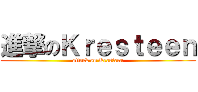 進撃のＫｒｅｓｔｅｅｎ (attack on Kresteen)