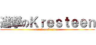 進撃のＫｒｅｓｔｅｅｎ (attack on Kresteen)