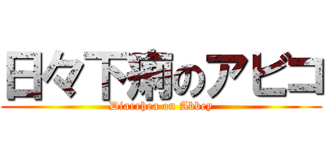 日々下痢のアビコ (Diarrhea on Abbey)