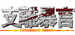 支離暴言 (attack on titan)