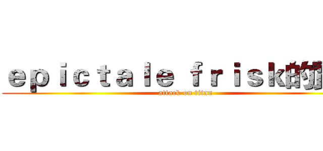 ｅｐｉｃｔａｌｅ ｆｒｉｓｋ的實況 (attack on titan)