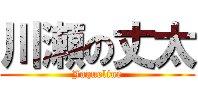 川瀬の丈太 (Jaqueline)