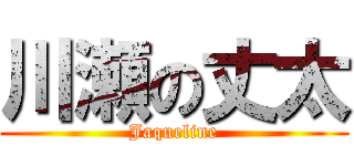 川瀬の丈太 (Jaqueline)