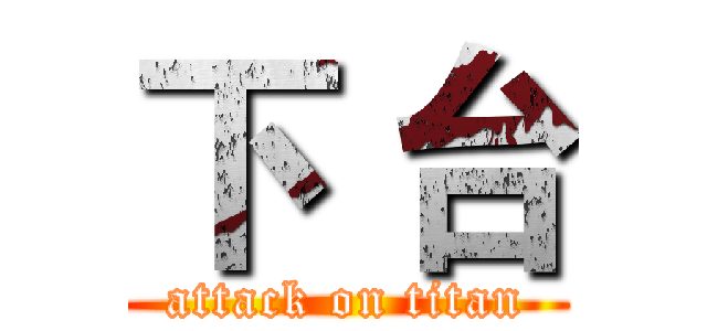 下 台 (attack on titan)