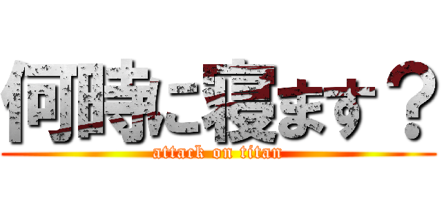 何時に寝ます？ (attack on titan)