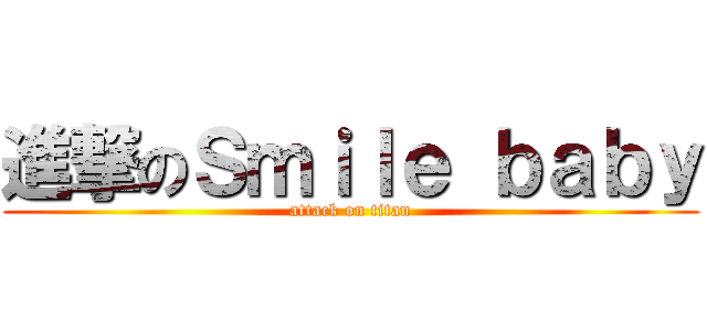 進撃のＳｍｉｌｅ ｂａｂｙ (attack on titan)