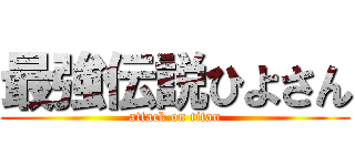 最強伝説ひよさん (attack on titan)