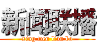 新闻联播 (xing wen lian bo)