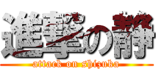 進撃の静 (attack on shizuka)