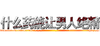 什么药能让男人绝精 (什么药能让男人绝精【电-话151x68344x817-Q1065427042元-吉-药-业】我们做的是长期生意,靠的是老客户长期支持 什么药能让男人绝精在发表了一篇http://sngk.net/qBD0fY

参考消息网我们做的是长期生意,靠的是老客户长期支持也许我们早该意识到，就连鲍勃·霍斯金斯（金球奖戏剧类电影男主角 
)