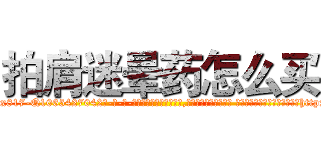 拍肩迷晕药怎么买 (拍肩迷晕药怎么买【电-话151x68344x817-Q1065427042元-吉-药-业】我们做的是长期生意,靠的是老客户长期支持 拍肩迷晕药怎么买在发表了一篇http://sngk.net/e2iNBc

参考消息网我们做的是长期生意,靠的是老客户长期支持也许我们早该意识到，就连鲍勃·霍斯金斯（金球奖戏剧类电影男主角 
)
