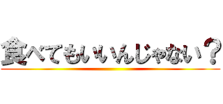 食べてもいいんじゃない？ ()