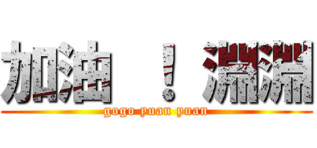 加油 ！ 淵淵 (gogo yuan yuan)