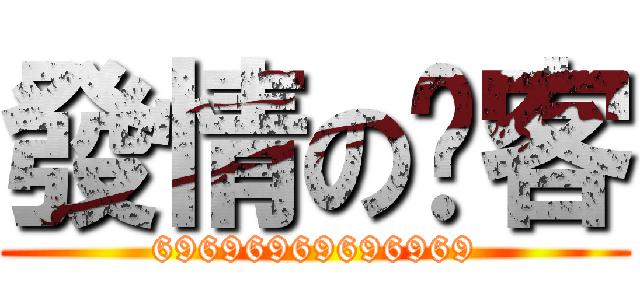 發情の俠客 (69696969696969)