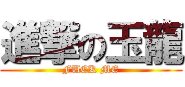 進撃の玉龍 (FUCK ME)