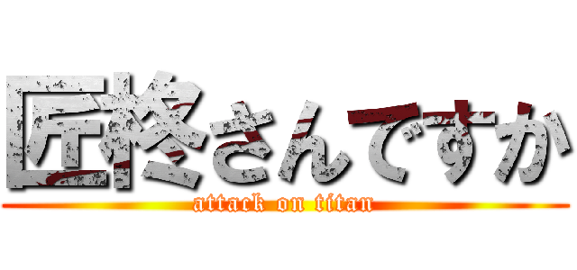 匠柊さんですか (attack on titan)