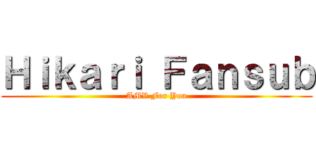 Ｈｉｋａｒｉ Ｆａｎｓｕｂ (AMV For You)