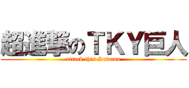 超進撃のＴＫＹ巨人 (attack this Suwann)