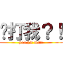 你打我？！ (you hit me?!)