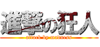 進撃の狂人 (attack by madness)