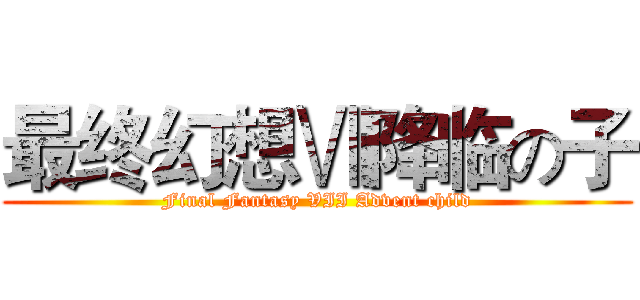 最终幻想Ⅶ降临の子 (Final Fantasy VII Advent child)